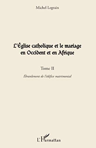 L'Eglise catholique et le mariage en Occident et en Afrique : Tome 2 : Ebranlement de l'édifice matrimonial construit par le catholicisme occidental