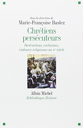 Chrétiens persécuteurs : Destructions, exclusions, violences religieuses au IVème siècle